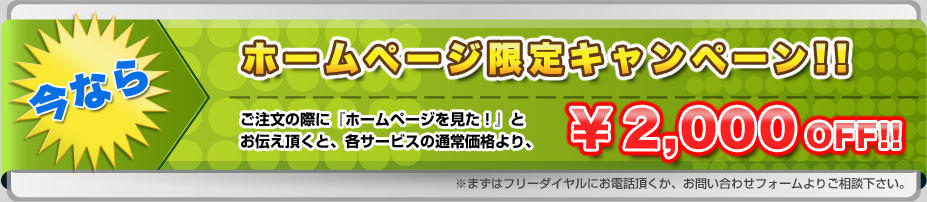 今ならホームページ限定キャンペーンを見たとお伝えいただくと、通常価格より2000円割引をもれなく実施中！